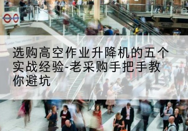济南高空作业升降机厂家-选购高空作业升降机的五个实战经验-老采购手把手教你避坑
