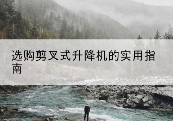 济南剪叉式升降机怎么选-选购剪叉式升降机的实用指南